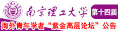 可以免费看女人阴的操逼视频南京理工大学第十四届海外青年学者紫金论坛诚邀海内外英才！
